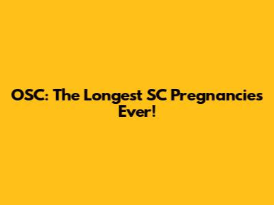 OSC: The Longest SC Pregnancies Ever!