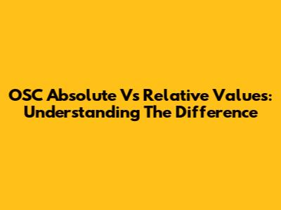 OSC Absolute Vs Relative Values: Understanding The Difference