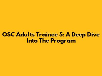 OSC Adults Trainee 5: A Deep Dive Into The Program