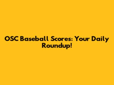 OSC Baseball Scores: Your Daily Roundup!