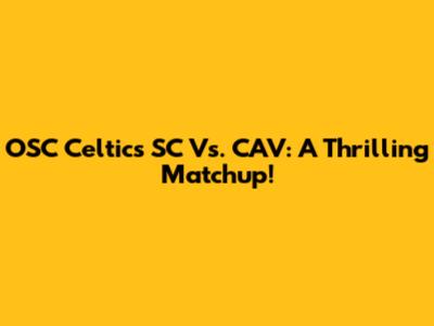 OSC Celtics SC Vs. CAV: A Thrilling Matchup!