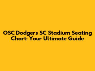 OSC Dodgers SC Stadium Seating Chart: Your Ultimate Guide