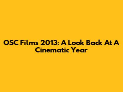 OSC Films 2013: A Look Back At A Cinematic Year