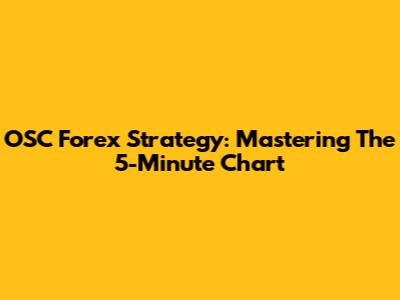 OSC Forex Strategy: Mastering The 5-Minute Chart