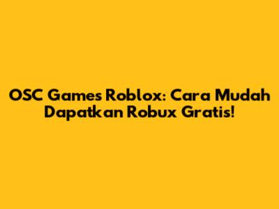OSC Games Roblox: Cara Mudah Dapatkan Robux Gratis!