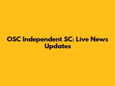OSC Independent SC: Live News Updates