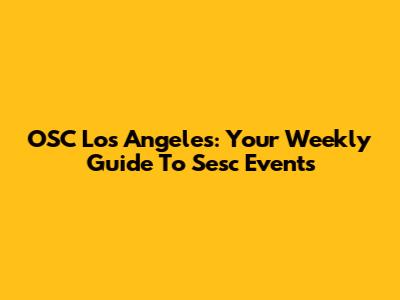 OSC Los Angeles: Your Weekly Guide To Sesc Events