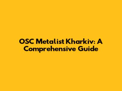 OSC Metalist Kharkiv: A Comprehensive Guide
