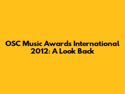 OSC Music Awards International 2012: A Look Back