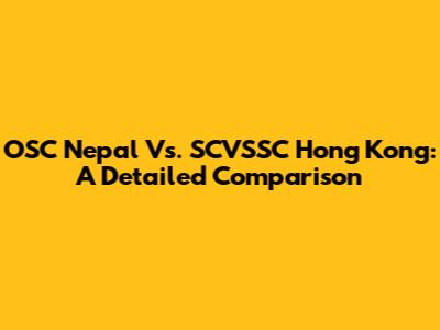 OSC Nepal Vs. SCVSSC Hong Kong: A Detailed Comparison