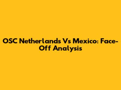 OSC Netherlands Vs Mexico: Face-Off Analysis
