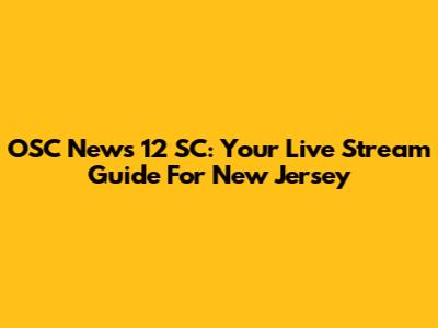OSC News 12 SC: Your Live Stream Guide For New Jersey