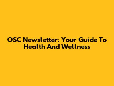 OSC Newsletter: Your Guide To Health And Wellness