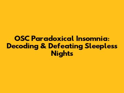 OSC Paradoxical Insomnia: Decoding & Defeating Sleepless Nights