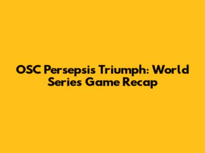 OSC Persepsi's Triumph: World Series Game Recap