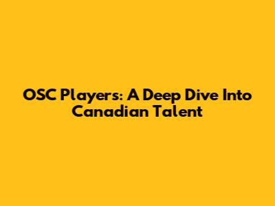 OSC Players: A Deep Dive Into Canadian Talent
