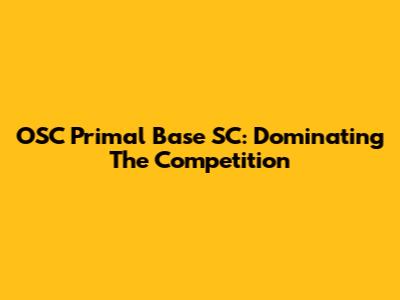 OSC Primal Base SC: Dominating The Competition