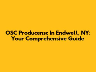 OSC Producensc In Endwell, NY: Your Comprehensive Guide