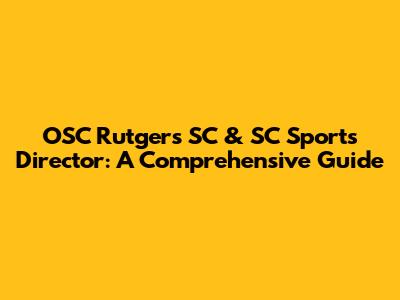 OSC Rutgers SC & SC Sports Director: A Comprehensive Guide