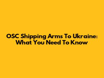 OSC Shipping Arms To Ukraine: What You Need To Know