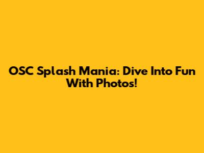OSC Splash Mania: Dive Into Fun With Photos!
