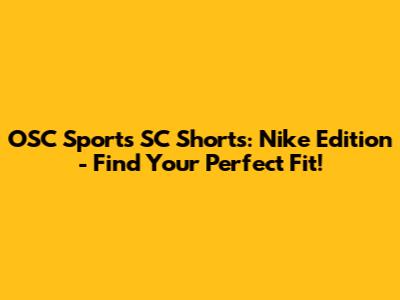 OSC Sports SC Shorts: Nike Edition - Find Your Perfect Fit!