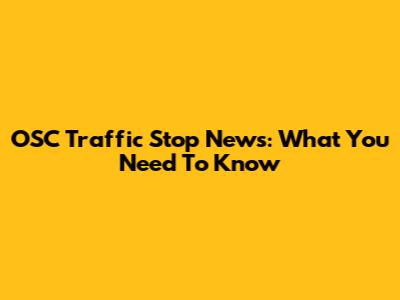 OSC Traffic Stop News: What You Need To Know