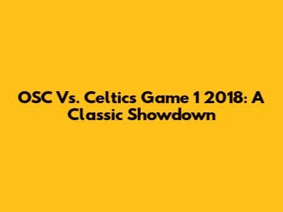 OSC Vs. Celtics Game 1 2018: A Classic Showdown