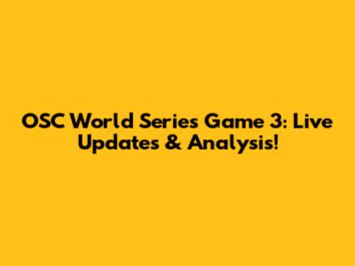 OSC World Series Game 3: Live Updates & Analysis!