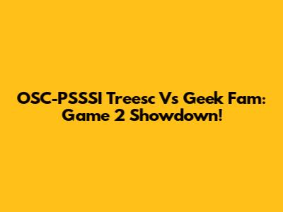 OSC-PSSSI Treesc Vs Geek Fam: Game 2 Showdown!