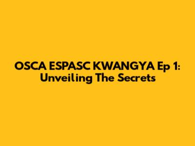 OSCA ESPASC KWANGYA Ep 1: Unveiling The Secrets