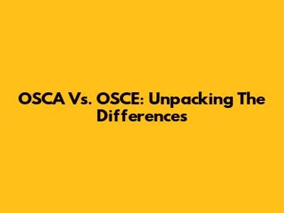 OSCA Vs. OSCE: Unpacking The Differences