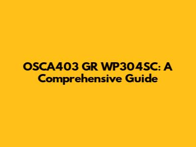 OSCA403 GR WP304SC: A Comprehensive Guide