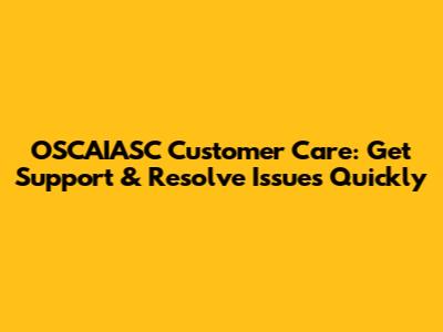 OSCAIASC Customer Care: Get Support & Resolve Issues Quickly