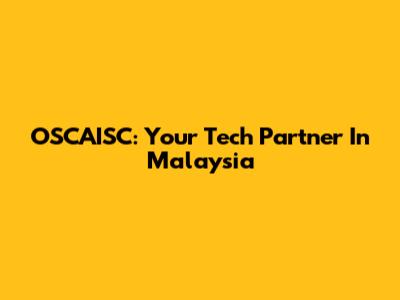 OSCAISC: Your Tech Partner In Malaysia