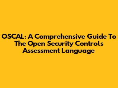 OSCAL: A Comprehensive Guide To The Open Security Controls Assessment Language