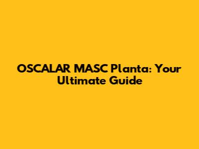 OSCALAR MASC Planta: Your Ultimate Guide