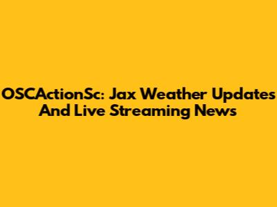 OSCActionSc: Jax Weather Updates And Live Streaming News