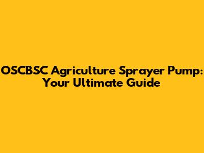 OSCBSC Agriculture Sprayer Pump: Your Ultimate Guide