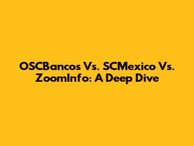 OSCBancos Vs. SCMexico Vs. ZoomInfo: A Deep Dive