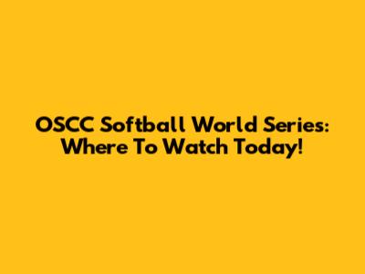 OSCC Softball World Series: Where To Watch Today!