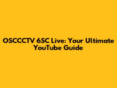 OSCCCTV 6SC Live: Your Ultimate YouTube Guide