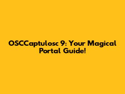 OSCCaptulosc 9: Your Magical Portal Guide!