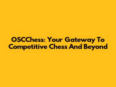OSCChess: Your Gateway To Competitive Chess And Beyond