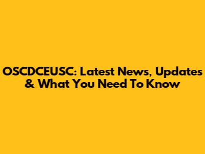 OSCDCEUSC: Latest News, Updates & What You Need To Know