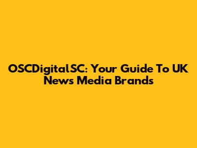 OSCDigitalSC: Your Guide To UK News Media Brands