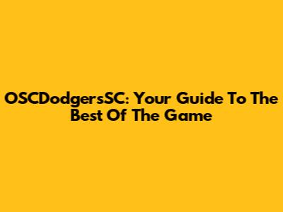 OSCDodgersSC: Your Guide To The Best Of The Game