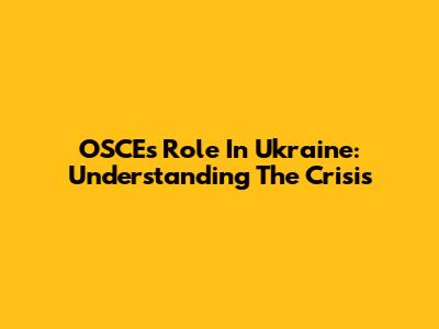 OSCE's Role In Ukraine: Understanding The Crisis