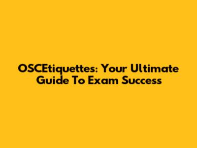 OSCEtiquettes: Your Ultimate Guide To Exam Success