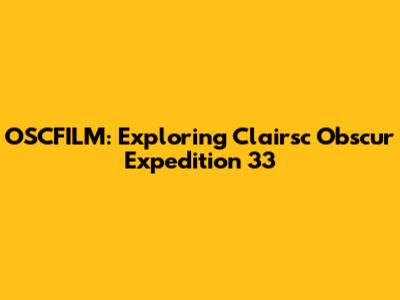 OSCFILM: Exploring Clairsc Obscur Expedition 33